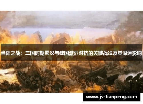 当阳之战：三国时期蜀汉与魏国激烈对抗的关键战役及其深远影响